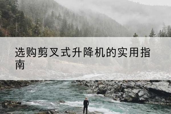 新星剪叉式升降机怎么选-选购剪叉式升降机的实用指南