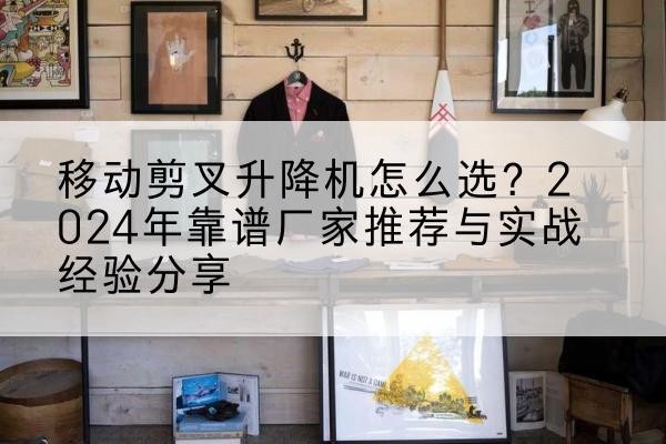 新星升降平台厂家推荐-移动剪叉升降机怎么选?2024年靠谱厂家推荐与实战经验分享