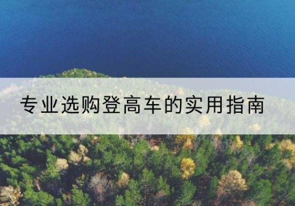 新星电动登高车厂家推荐-专业选购登高车的实用指南