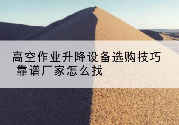 新星电动升降平台厂家推荐-高空作业升降设备选购技巧 靠谱厂家怎么找