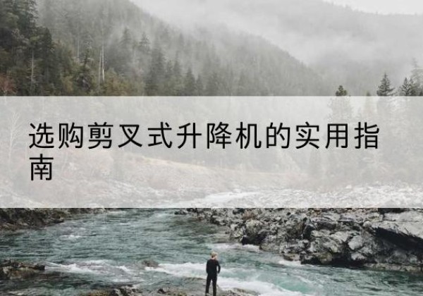 新星剪叉式升降机怎么选-选购剪叉式升降机的实用指南